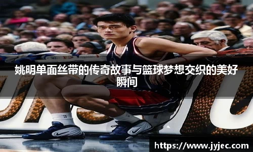 姚明单面丝带的传奇故事与篮球梦想交织的美好瞬间