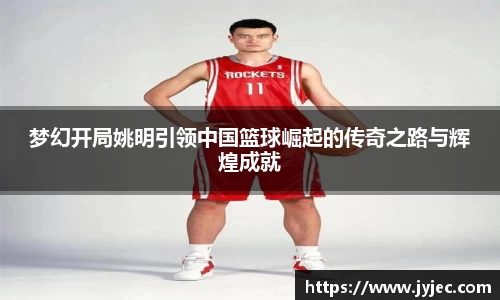 梦幻开局姚明引领中国篮球崛起的传奇之路与辉煌成就