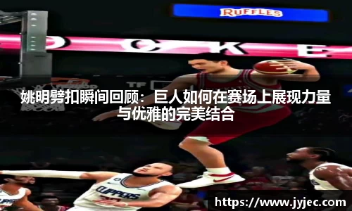 姚明劈扣瞬间回顾：巨人如何在赛场上展现力量与优雅的完美结合