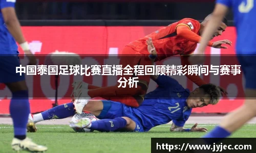 中国泰国足球比赛直播全程回顾精彩瞬间与赛事分析